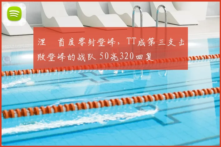 涅槃首度零封登峰,TT成第三支击败登峰的战队 50亮320回复