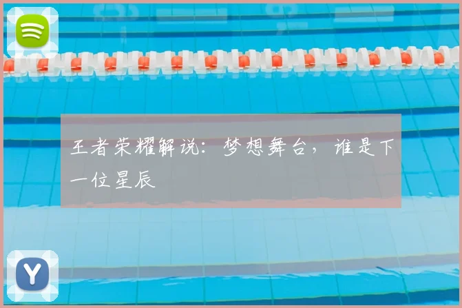 王者荣耀解说：梦想舞台，谁是下一位星辰