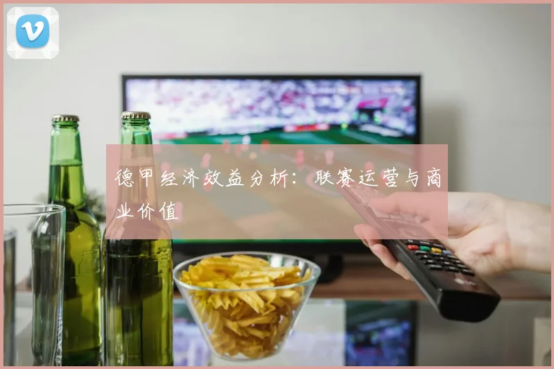 德甲经济效益分析：联赛运营与商业价值