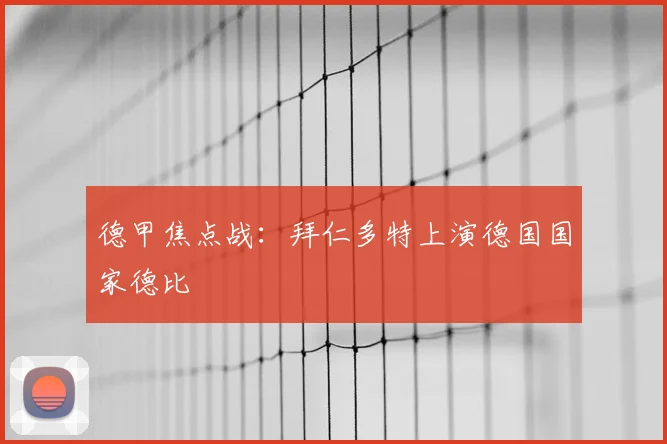 德甲焦点战:拜仁多特上演德国国家德比