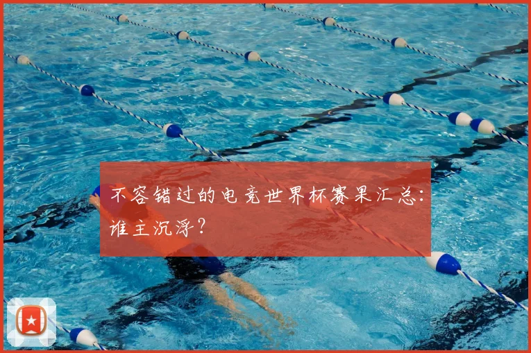 不容错过的电竞世界杯赛果汇总:谁主沉浮?