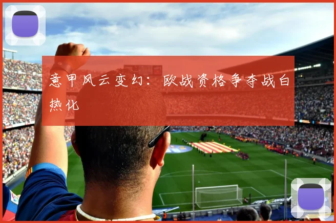 意甲风云变幻:欧战资格争夺战白热化