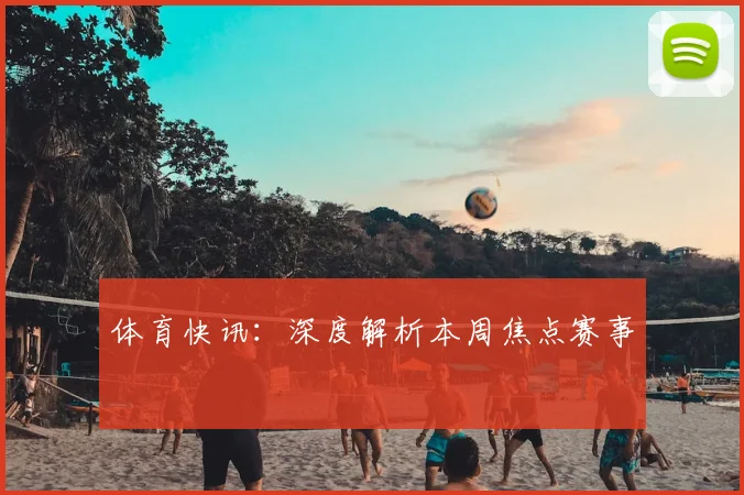 体育快讯:深度解析本周焦点赛事