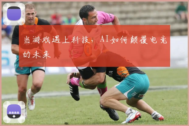 当游戏遇上科技,AI如何颠覆电竞的未来
