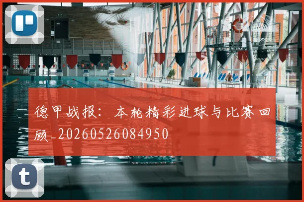 德甲战报:本轮精彩进球与比赛回顾_20260526084950