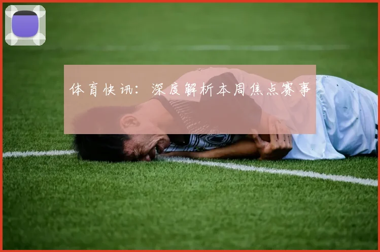 体育快讯:深度解析本周焦点赛事