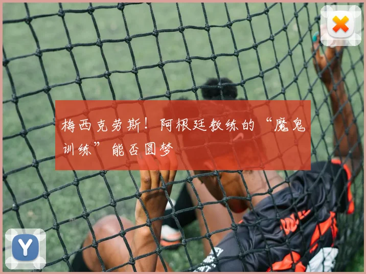 梅西克劳斯!阿根廷教练的“魔鬼训练”能否圆梦