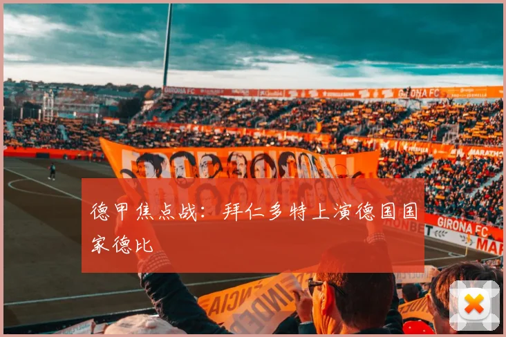 德甲焦点战:拜仁多特上演德国国家德比